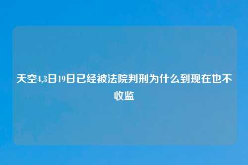 天空4,3日19日已经被法院判刑为什么到现在也不收监