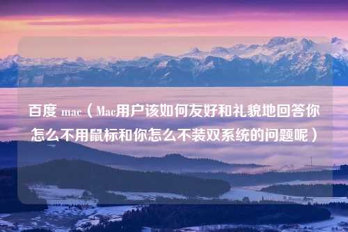 百度 mac（Mac用户该如何友好和礼貌地回答你怎么不用鼠标和你怎么不装双系统的问题呢）