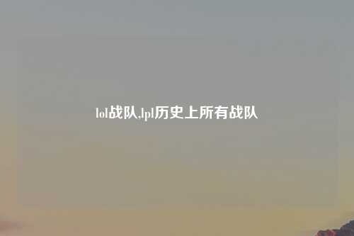 lol战队,lpl历史上所有战队
