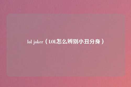 lol joker（LOL怎么辨别小丑分身）