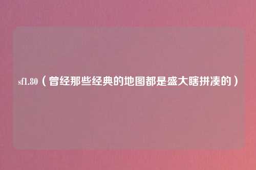 sf1.80（曾经那些经典的地图都是盛大瞎拼凑的）