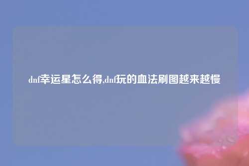 dnf幸运星怎么得,dnf玩的血法刷图越来越慢