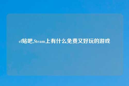 cf贴吧,Steam上有什么免费又好玩的游戏