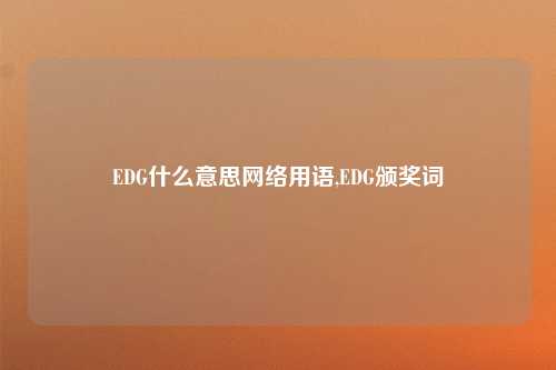 EDG什么意思网络用语,EDG颁奖词