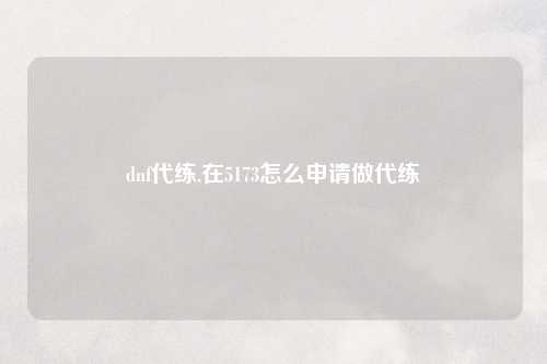 dnf代练,在5173怎么申请做代练