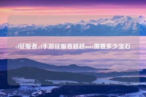cf征服者,cf手游征服者超越max需要多少宝石