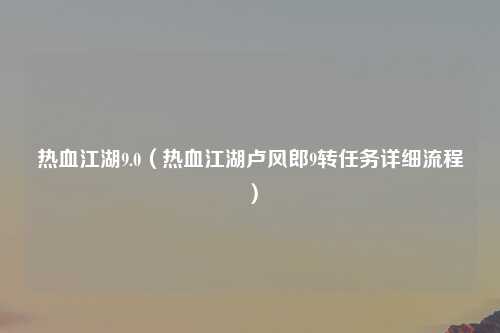 热血江湖9.0（热血江湖卢风郎9转任务详细流程）