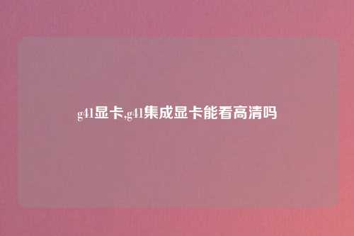 g41显卡,g41集成显卡能看高清吗