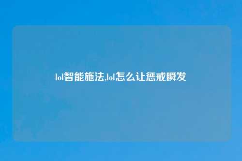 lol智能施法,lol怎么让惩戒瞬发