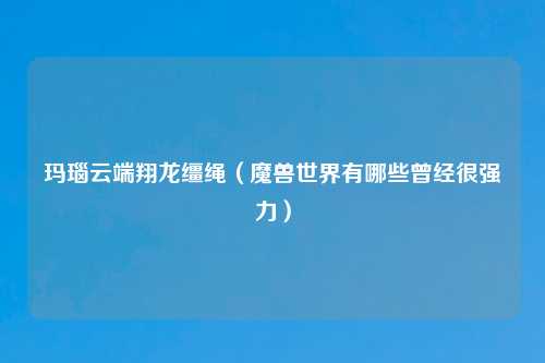 玛瑙云端翔龙缰绳（魔兽世界有哪些曾经很强力）