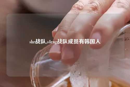 shr战队,s4rng战队成员有韩国人