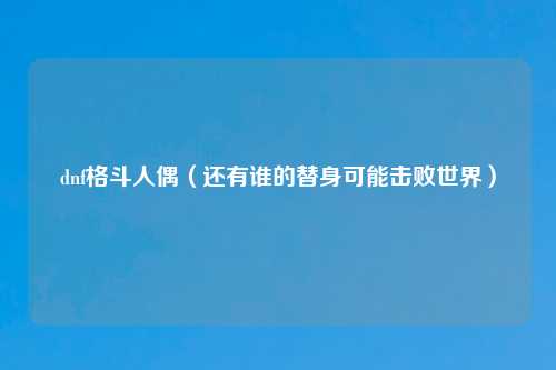dnf格斗人偶（还有谁的替身可能击败世界）