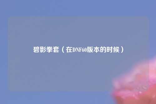 碧影拳套（在DNF60版本的时候）
