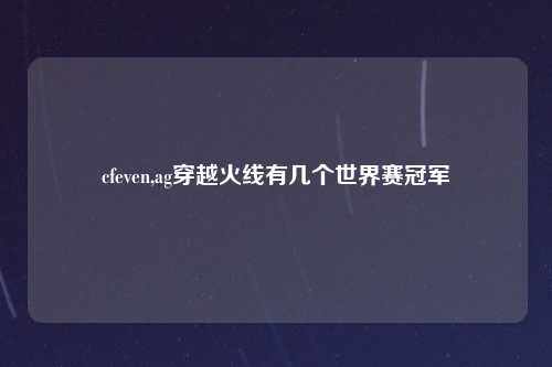 cfeven,ag穿越火线有几个世界赛冠军