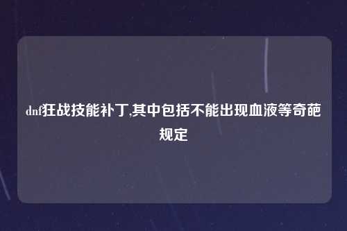 dnf狂战技能补丁,其中包括不能出现血液等奇葩规定