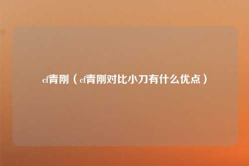 cf青刚（cf青刚对比小刀有什么优点）