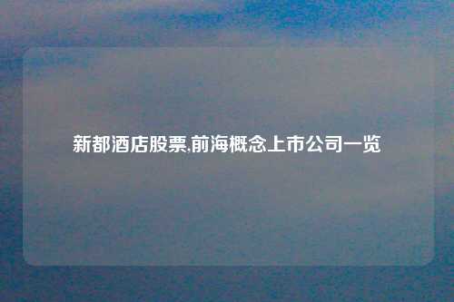 新都酒店股票,前海概念上市公司一览