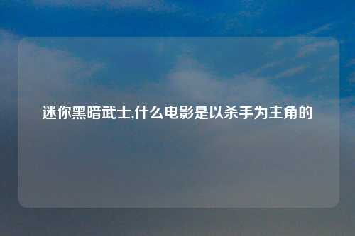 迷你黑暗武士,什么电影是以杀手为主角的