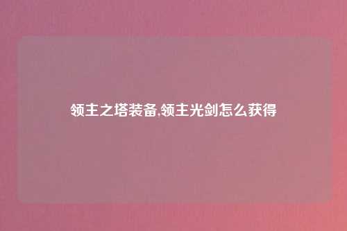 领主之塔装备,领主光剑怎么获得