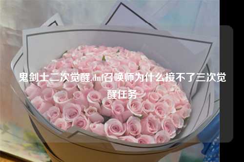 鬼剑士二次觉醒,dnf召唤师为什么接不了三次觉醒任务