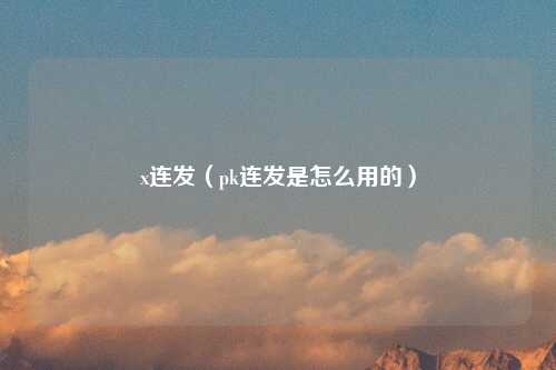 x连发（pk连发是怎么用的）