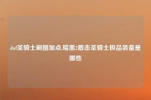 dnf圣骑士刷图加点,暗黑2盾击圣骑士极品装备是哪些
