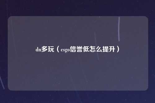 dn多玩（csgo信誉低怎么提升）