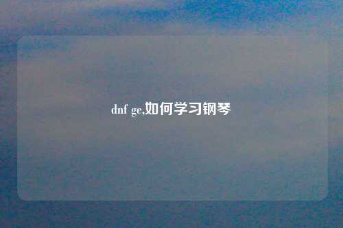 dnf ge,如何学习钢琴