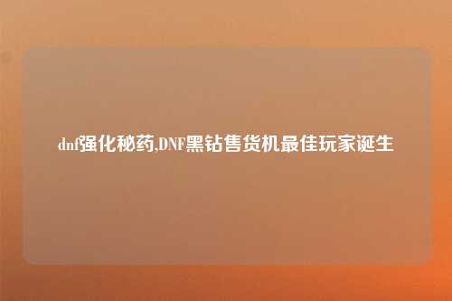 dnf强化秘药,DNF黑钻售货机最佳玩家诞生