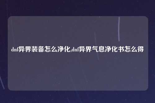 dnf异界装备怎么净化,dnf异界气息净化书怎么得