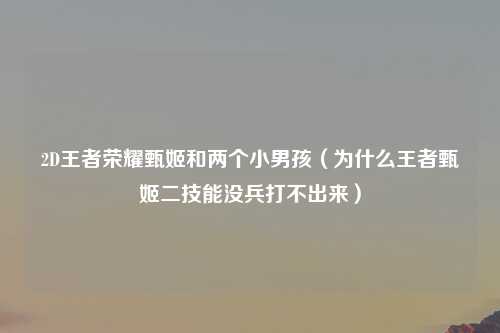 2D王者荣耀甄姬和两个小男孩（为什么王者甄姬二技能没兵打不出来）