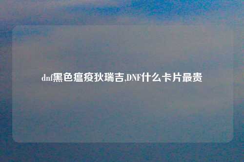 dnf黑色瘟疫狄瑞吉,DNF什么卡片最贵