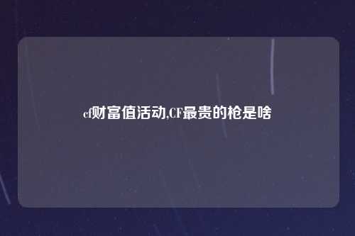 cf财富值活动,CF最贵的枪是啥