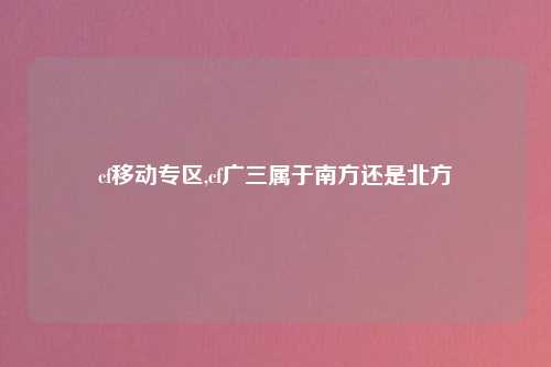 cf移动专区,cf广三属于南方还是北方