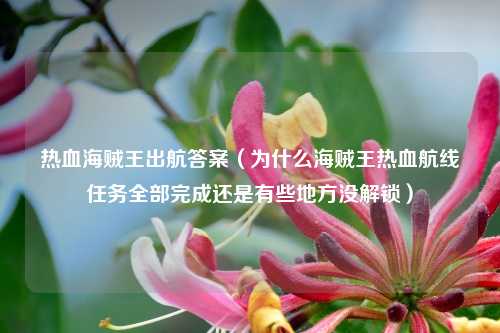 热血海贼王出航答案（为什么海贼王热血航线任务全部完成还是有些地方没解锁）