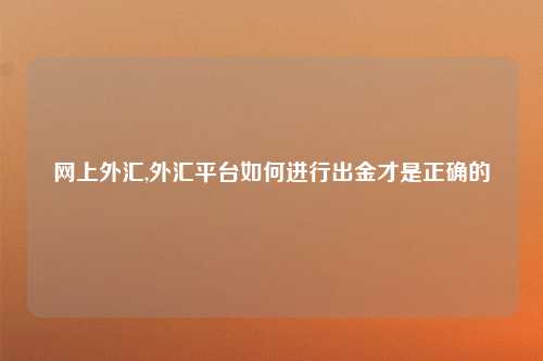 网上外汇,外汇平台如何进行出金才是正确的