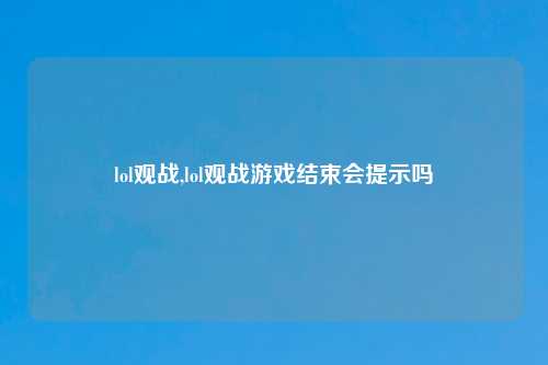 lol观战,lol观战游戏结束会提示吗
