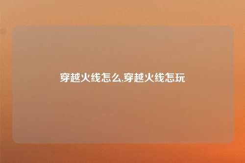 穿越火线怎么,穿越火线怎玩