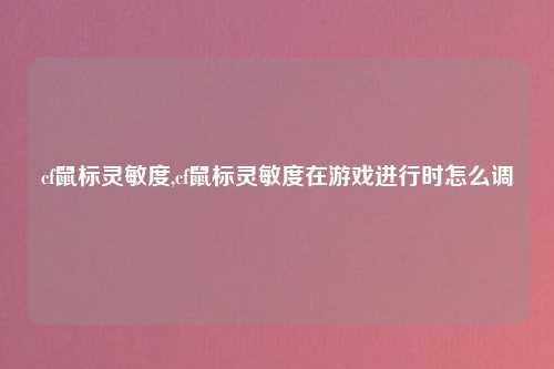 cf鼠标灵敏度,cf鼠标灵敏度在游戏进行时怎么调