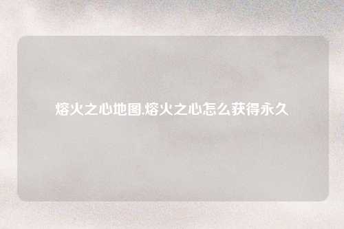 熔火之心地图,熔火之心怎么获得永久