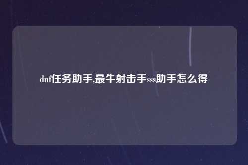 dnf任务助手,最牛射击手sss助手怎么得