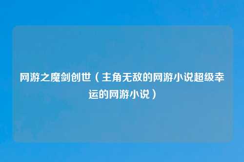 网游之魔剑创世（主角无敌的网游小说超级幸运的网游小说）