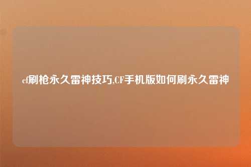 cf刷枪永久雷神技巧,CF手机版如何刷永久雷神