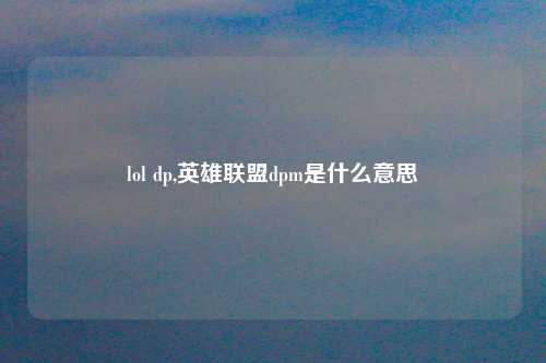 lol dp,英雄联盟dpm是什么意思