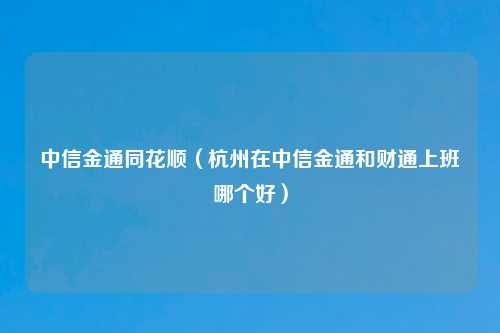 中信金通同花顺（杭州在中信金通和财通上班哪个好）