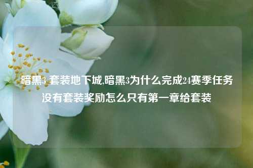 暗黑3 套装地下城,暗黑3为什么完成24赛季任务没有套装奖励怎么只有第一章给套装