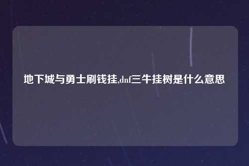 地下城与勇士刷钱挂,dnf三牛挂树是什么意思