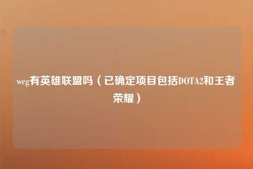wcg有英雄联盟吗（已确定项目包括DOTA2和王者荣耀）