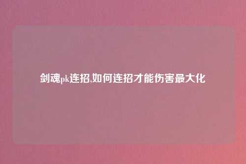 剑魂pk连招,如何连招才能伤害最大化