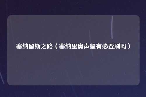 塞纳留斯之路（塞纳里奥声望有必要刷吗）